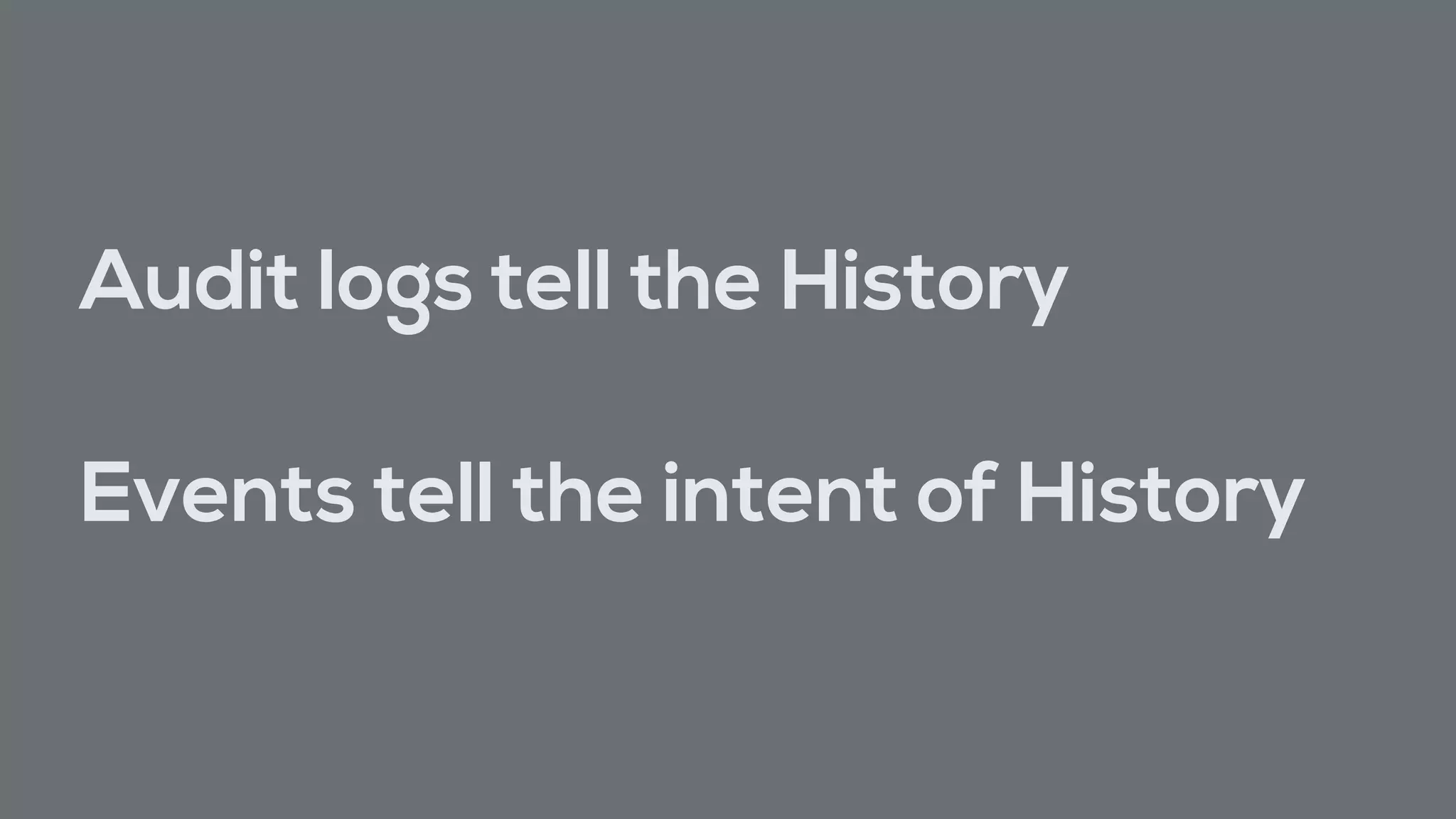 Audit logs tell the History
Events tell the intent of History
 