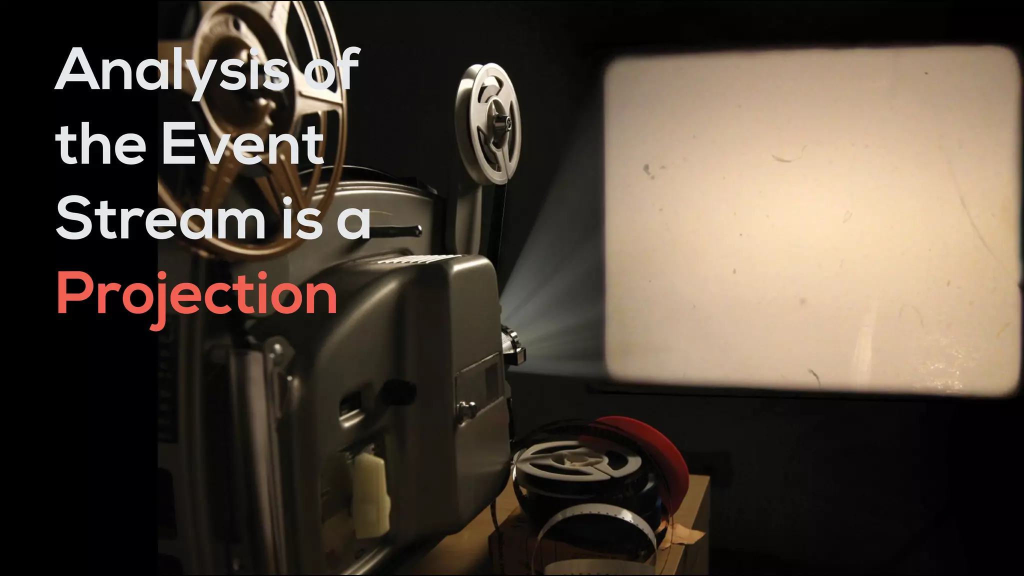 Analysis of
the Event
Stream is a
Projection
 