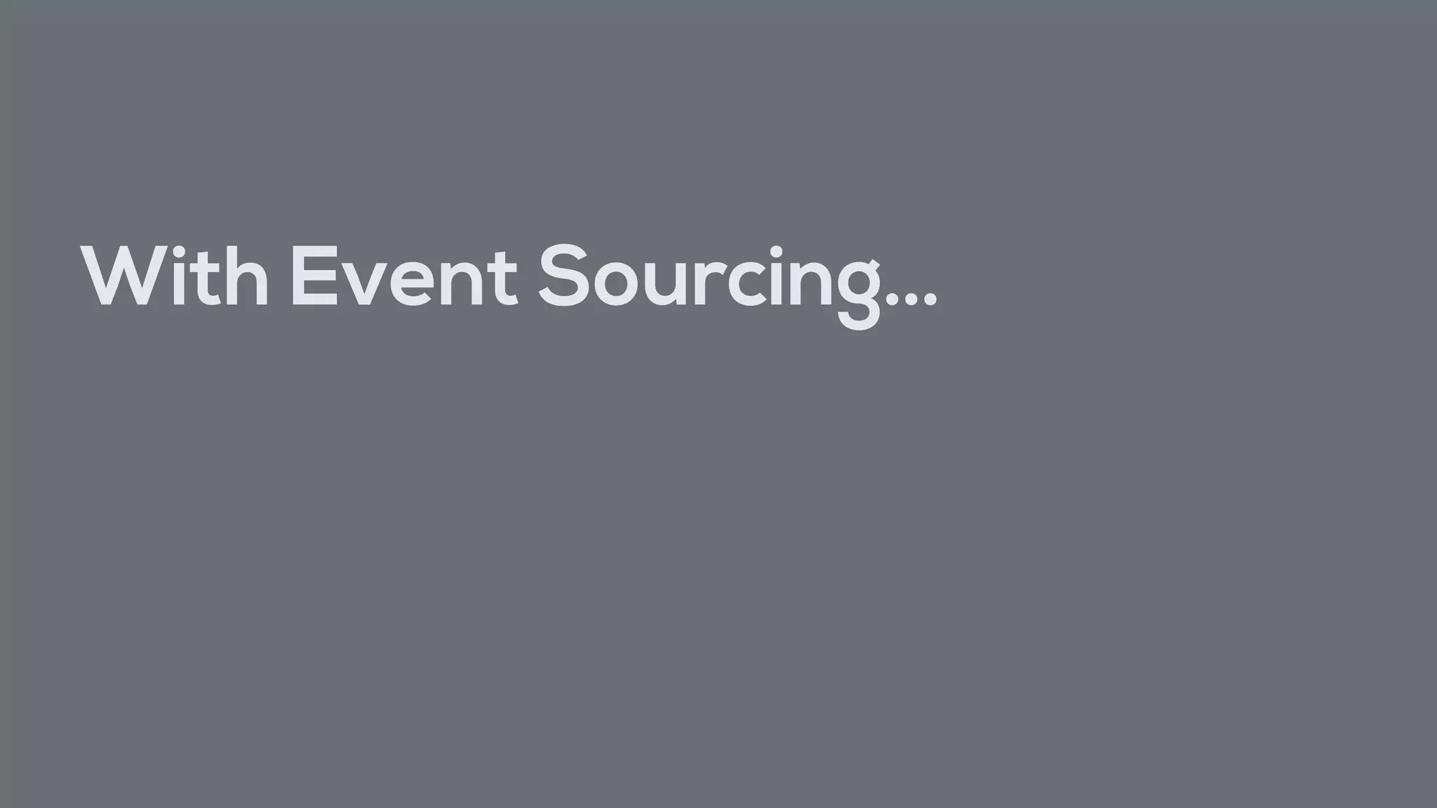 With Event Sourcing…
 