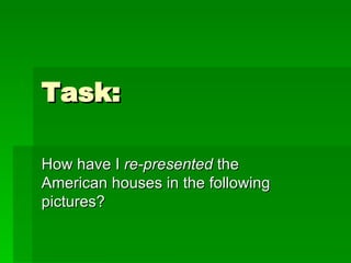 Task: How have I  re-presented  the American houses in the following pictures? 