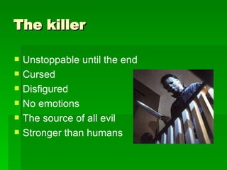 The killer Unstoppable until the end  Cursed  Disfigured  No emotions  The source of all evil  Stronger than humans 