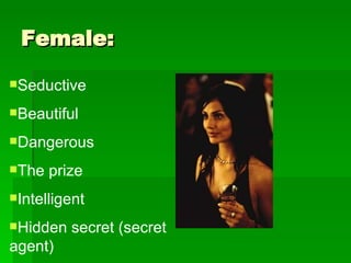 Female:  Seductive Beautiful Dangerous The prize Intelligent  Hidden secret (secret agent) 