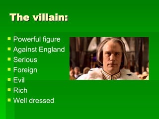 The villain:  Powerful figure  Against England Serious  Foreign  Evil  Rich  Well dressed 