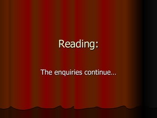 Reading: The enquiries continue… 