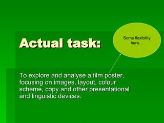 Actual task: To explore and analyse a film poster, focusing on images, layout, colour scheme, copy and other presentational and linguistic devices.  Some flexibility here… 