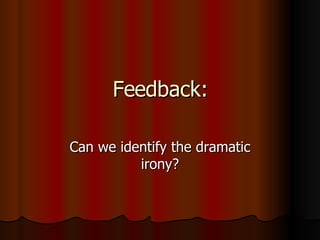 Feedback: Can we identify the dramatic irony? 