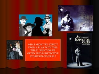 WHAT MIGHT WE EXPECT FROM A PLAY WITH THIS TITLE?  WHAT DO WE OFTEN FIND IN DETECTIVE STORIES IN GENERAL? 