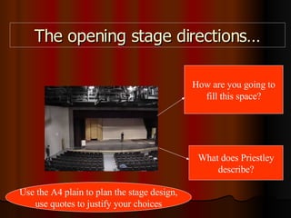 The opening stage directions… How are you going to fill this space? What does Priestley describe? Use the A4 plain to plan the stage design, use quotes to justify your choices 