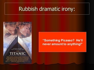 Rubbish dramatic irony: “ Something Picasso?  He’ll never amount to anything!” 