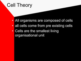Cell Theory
• All organisms are composed of cells
• all cells come from pre existing cells
• Cells are the smallest living
organisational unit
 