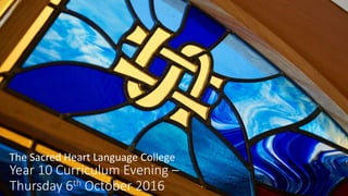 The Sacred Heart Language College
Year 10 Curriculum Evening –
Thursday 6th October 2016
 