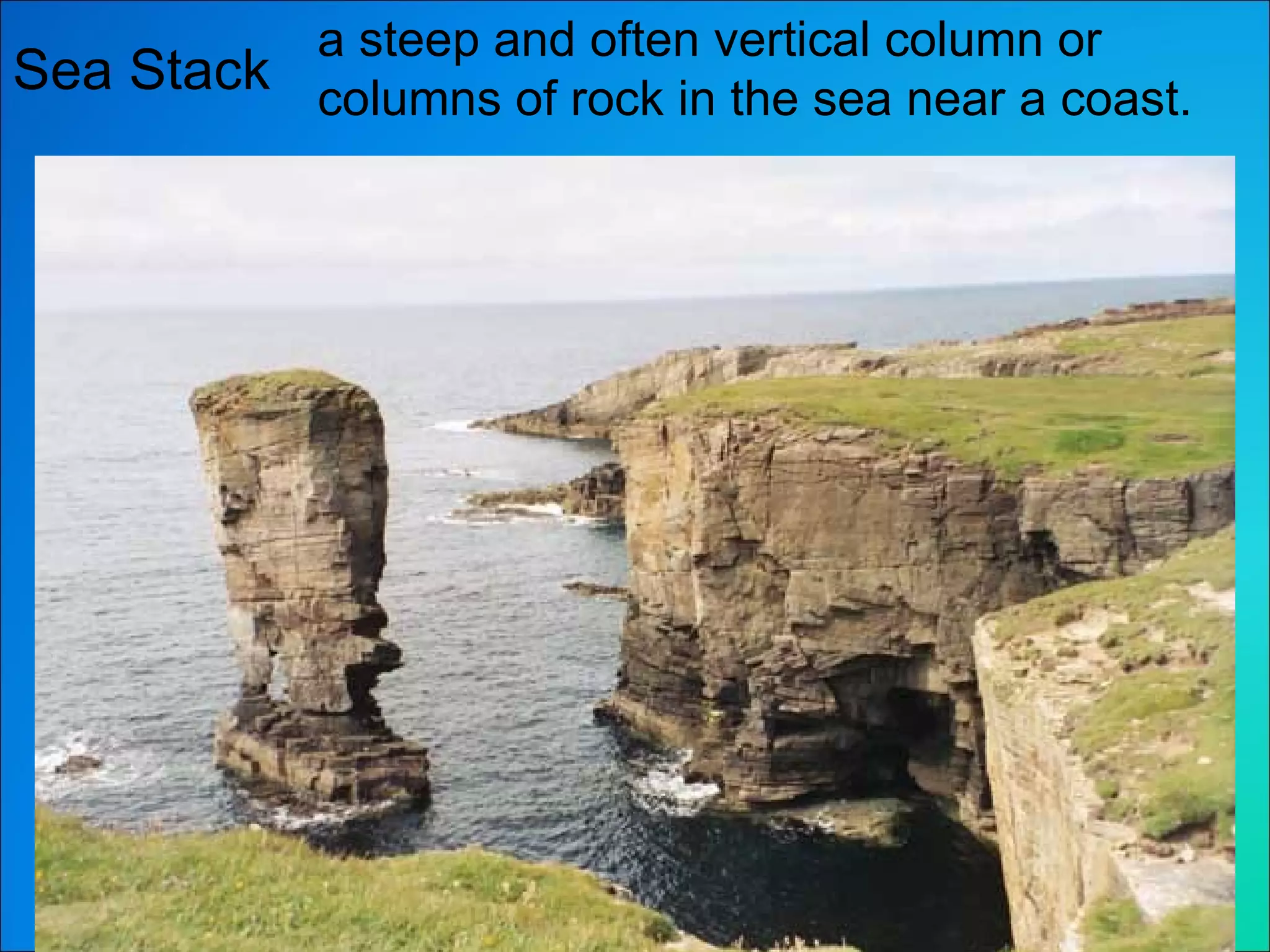 Sea Stack a steep and often vertical column or columns of rock in the sea near a coast. 