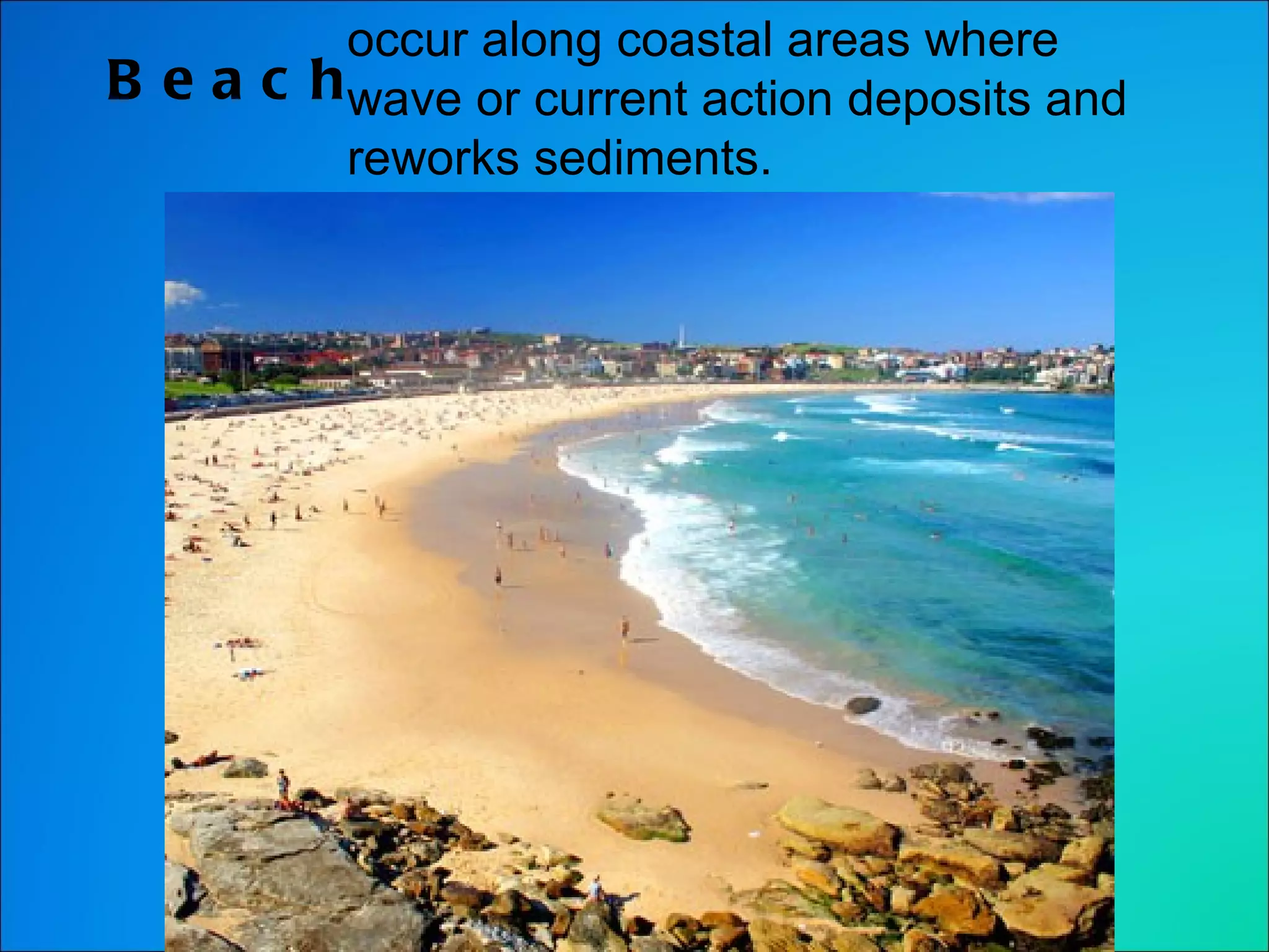Beach occur along coastal areas where wave or current action deposits and reworks sediments. 
