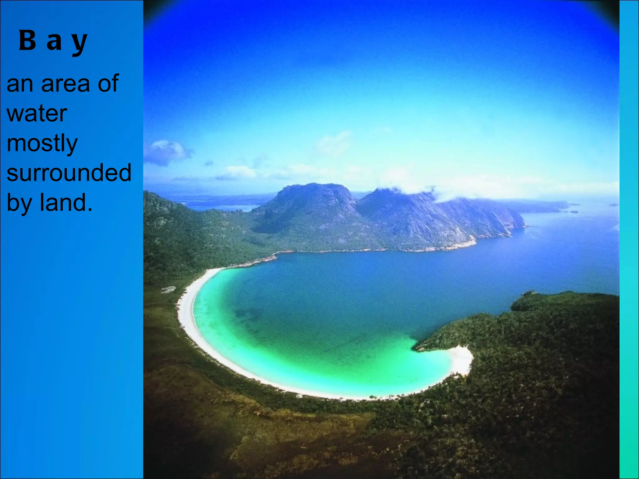 Bay an area of water mostly surrounded by land. 