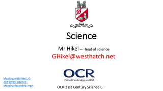 Science
Mr Hikel – Head of science
GHikel@westhatch.net
OCR 21st Century Science B
Meeting with Hikel, G-
20230919_014949-
Meeting Recording.mp4
 