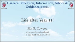 Careers Education, Information, Advice &
Guidance (CEIAG).
Life after Year 11!
Mr G. Towsey
e:gtowsey@westhatch.net
t: 020 8504 8216 ext. 1058
 