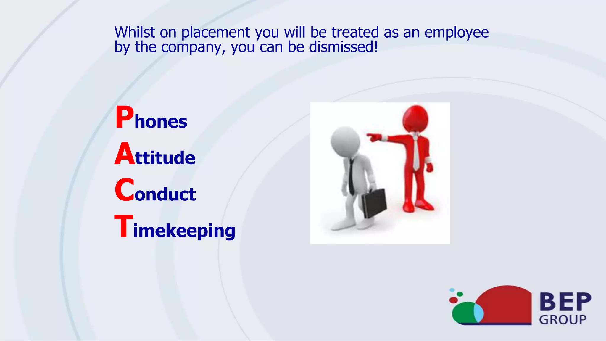 Whilst on placement you will be treated as an employee
by the company, you can be dismissed!
Phones
Attitude
Conduct
Timekeeping
 