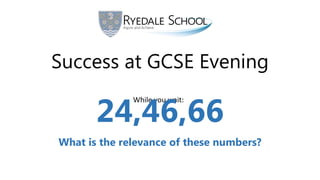 Success at GCSE Evening
While you wait:
24,46,66
What is the relevance of these numbers?
 