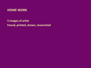 HOME WORK
5 images of artist
Found, printed, drawn, researched
 