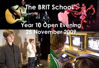 Year 10 Open Evening 25 November 2009 The BRIT School 