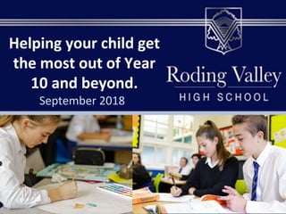 Helping your child get
the most out of Year
10 and beyond.
September 2018
 