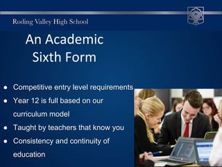 An Academic
Sixth Form
● Competitive entry level requirements
● Year 12 is full based on our
curriculum model
● Taught by teachers that know you
● Consistency and continuity of
education
 