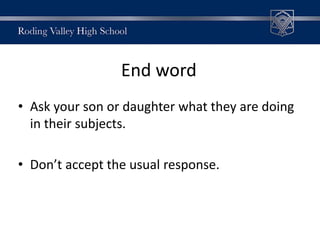 End word
• Ask your son or daughter what they are doing
in their subjects.
• Don’t accept the usual response.
 