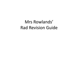 Mrs Rowlands’
Rad Revision Guide
 