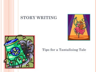 STORY WRITING Tips for a Tantalising Tale 