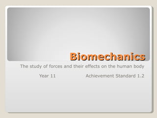 Biomechanics The study of forces and their effects on the human body Year 11 Achievement Standard 1.2 