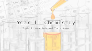 Year 11 Chemistry
Topic 1: Materials and Their Atoms
 