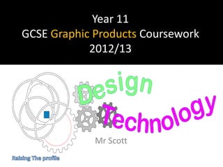 Year 11
GCSE Graphic Products Coursework
2012/13
Mr Scott
 