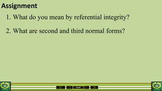 HOME
Assignment
1. What do you mean by referential integrity?
2. What are second and third normal forms?
 