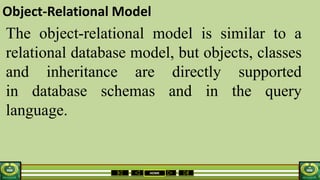 HOME
Object-Relational Model
The object-relational model is similar to a
relational database model, but objects, classes
and inheritance are directly supported
in database schemas and in the query
language.
 