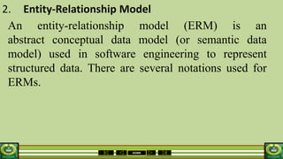 HOME
2. Entity-Relationship Model
An entity-relationship model (ERM) is an
abstract conceptual data model (or semantic data
model) used in software engineering to represent
structured data. There are several notations used for
ERMs.
 