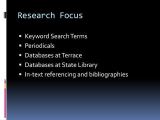 Research Focus
 Keyword SearchTerms
 Periodicals
 Databases atTerrace
 Databases at State Library
 In-text referencing and bibliographies
 