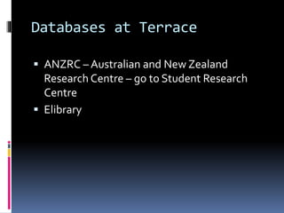 Databases at Terrace
 ANZRC – Australian and New Zealand
Research Centre – go to Student Research
Centre
 Elibrary
 
