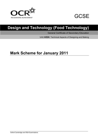 GCSE

Design and Technology (Food Technology)
                                                 General Certificate of Secondary Education
                                         Unit A524: Technical Aspects of Designing and Making




 Mark Scheme for January 2011




 Oxford Cambridge and RSA Examinations
 