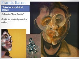 Francis Bacon

-Explores the “Human Condition”

-Graphic and emotionally raw style of
painting.
 