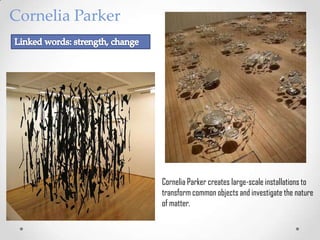 Cornelia Parker




                  Cornelia Parker creates large-scale installations to
                  transform common objects and investigate the nature
                  of matter.
 