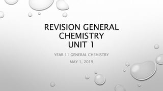 REVISION GENERAL
CHEMISTRY
UNIT 1
YEAR 11 GENERAL CHEMISTRY
MAY 1, 2019
 