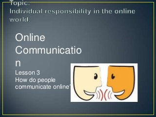 Online
Communicatio
n
Lesson 3
How do people
communicate online?
 