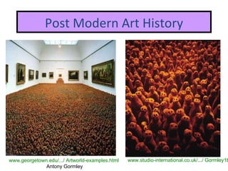 Post Modern Art History www.georgetown.edu/.../ Artworld-examples.html   Antony Gormley www.studio-international.co.uk/.../ Gormley1b.jpg 