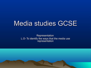 Media studies GCSEMedia studies GCSE
RepresentationRepresentation
L.O- To identify the ways that the media useL.O- To identify the ways that the media use
representationrepresentation
 