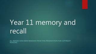 Year 11 memory and
recall
ALL IMAGES HAVE BEEN REMOVED FROM THIS PRESENTATION FOR COPYRIGHT
REASONS.
 