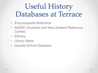 Useful History
Databases at Terrace
• Encyclopaedia Britannica
• ANZRC (Australia and New Zealand Reference
Centre)
• Elibrary
• Library Webs
• Questia School Database
 
