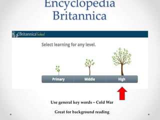 Encyclopedia
Britannica
Use general key words – Cold War
Great for background reading
 