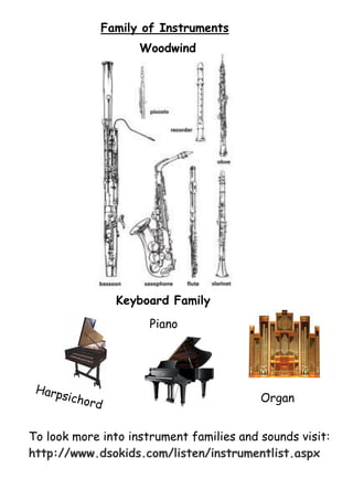 Family of Instruments
Woodwind

Keyboard Family
Piano

Harp
sicho

rd

Organ

To look more into instrument families and sounds visit:
http://www.dsokids.com/listen/instrumentlist.aspx

 