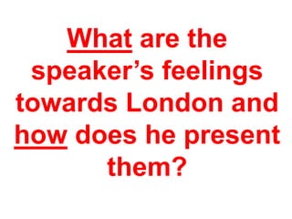 What are the
speaker’s feelings
towards London and
how does he present
them?
 