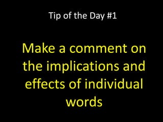 Tip of the Day #1
Make a comment on
the implications and
effects of individual
words
 